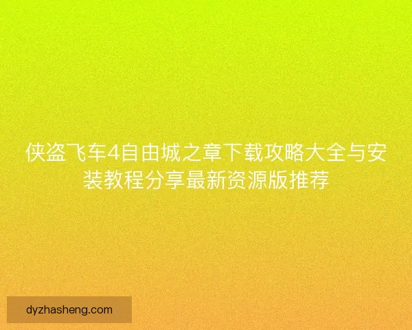 侠盗飞车4自由城之章下载攻略大全与安装教程分享最新资源版推荐