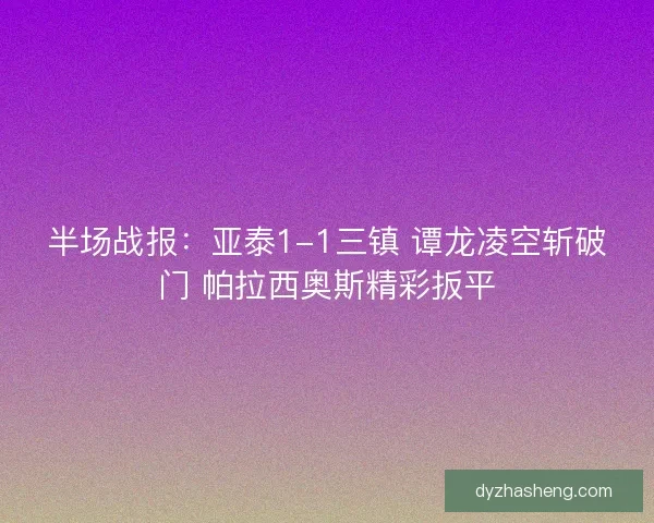 半场战报：亚泰1-1三镇 谭龙凌空斩破门 帕拉西奥斯精彩扳平