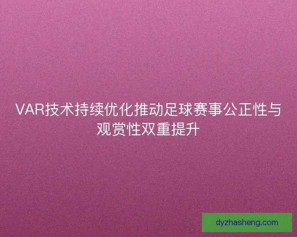 VAR技术持续优化推动足球赛事公正性与观赏性双重提升